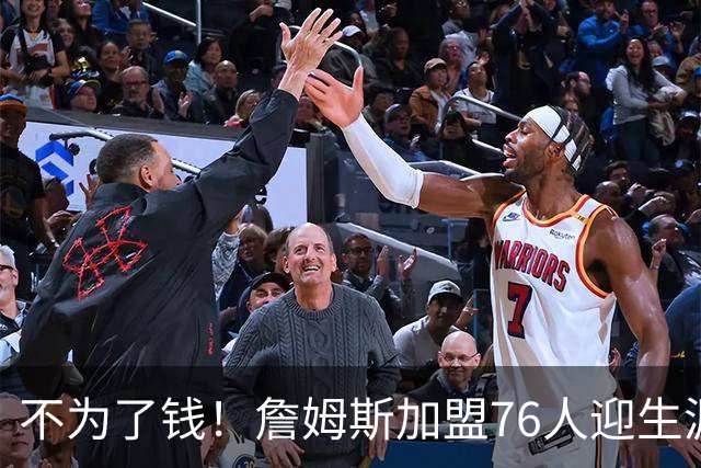 不为了钱！詹姆斯加盟76人迎生涯最低薪资 新赛季年薪388万