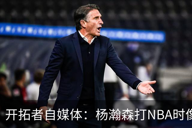 开拓者自媒体：杨瀚森打NBA时像个交通锥 他需要增加实战效能