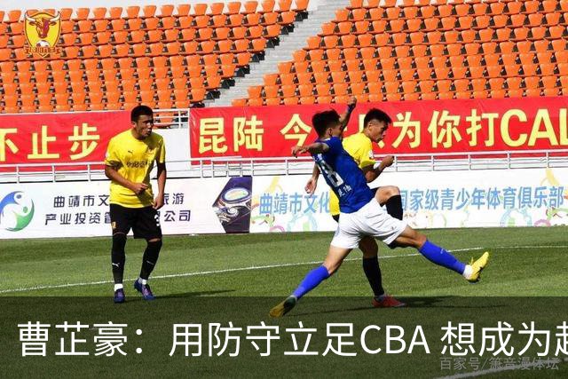 曹芷豪：用防守立足CBA 想成为赵睿那样全面的后卫 偶像是詹姆斯
