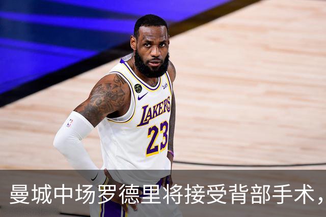 曼城中场罗德里将接受背部手术，归期未卜