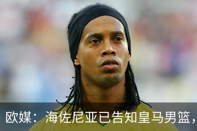 欧媒：海佐尼亚已告知皇马男篮，自己将离队并寻求重返NBA