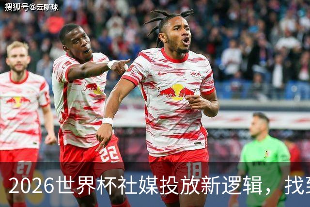 2026世界杯社媒投放新逻辑，找到赛事营销“Goal Time!”